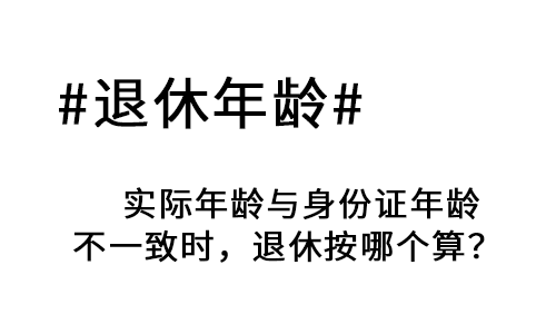 人社部答复： 实际年龄与身份证年龄不一致时，退休按哪个算？